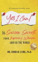 Yes I Can!: 16 Success Secrets of Inspiring Women from Around the World