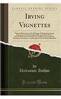 Irving Vignettes: Vignette Illustrations of the Writings of Washington Irving; Engraved on Steel by Smillie, Hall, and Others; With a Sketch of His Life and Works, fr