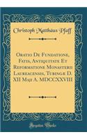 Oratio de Fundatione, Fatis, Antiquitate Et Reformatione Monasterii Laureacensis, Tubingï¿½ D. XII Maji A. MDCCXXVIII (Classic Reprint)