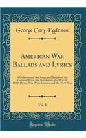 American War Ballads and Lyrics, Vol. 1: A Collection of the Songs and Ballads of the Colonial Wars, the Revolution, the War of 1812-15, the War with Mexico, and the Civil War (Classic Reprint)