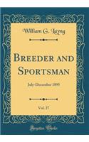 Breeder and Sportsman, Vol. 27: July-December 1895 (Classic Reprint): July-December 1895 (Classic Reprint)