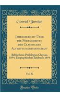 Jahresbericht ï¿½ber Die Fortschritte Der Classischen Alterthumswissenschaft, Vol. 82: Bibliotheca Philologica Classica 1894; Biographisches Jahrbuch 1894 (Classic Reprint): Bibliotheca Philologica Classica 1894; Biographisches Jahrbuch 1894 (Classic Reprint)