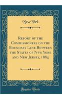 Report of the Commissioners on the Boundary Line Between the States of New York and New Jersey, 1884 (Classic Reprint)