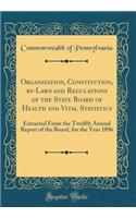 Organization, Constitution, by-Laws and Regulations of the State Board of Health and Vital Statistics: Extracted From the Twelfth Annual Report of the Board, for the Year 1896 (Classic Reprint)