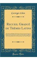 Recueil Gradué de Thèmes Latins: Extraits des Meilleurs Prosateurs Français pour l'Usage de Classes de Grammaire (6e, 5e Et 4e) Avec des Annotations, des Commentaires Et un Dictionnaire des Noms Propres (Classic Reprint)