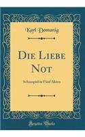 Die Liebe Not: Schauspiel in Fünf Akten (Classic Reprint)