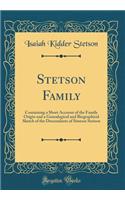 Stetson Family: Containing a Short Account of the Family Origin and a Genealogical and Biographical Sketch of the Descendants of Simeon Stetson (Classic Reprint)