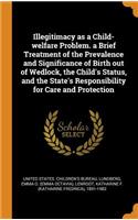 Illegitimacy as a Child-welfare Problem. a Brief Treatment of the Prevalence and Significance of Birth out of Wedlock, the Child's Status, and the State's Responsibility for Care and Protection