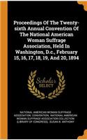 Proceedings Of The Twenty-sixth Annual Convention Of The National American Woman Suffrage Association, Held In Washington, D.c., February 15, 16, 17, 18, 19, And 20, 1894