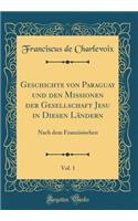 Geschichte Von Paraguay Und Den Missionen Der Gesellschaft Jesu in Diesen LÃ¤ndern, Vol. 1: Nach Dem FranzÃ¶sischen (Classic Reprint): Nach Dem FranzÃ¶sischen (Classic Reprint)