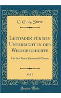 Leitfaden Fï¿½r Den Unterricht in Der Weltgeschichte, Vol. 2: Fï¿½r Die Oberen Gymnasial-Classen (Classic Reprint)