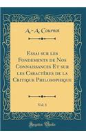 Essai Sur Les Fondements de Nos Connaissances Et Sur Les CaractÃ¨res de la Critique Philosophique, Vol. 1 (Classic Reprint)