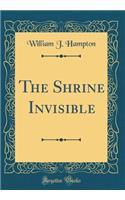 The Shrine Invisible (Classic Reprint)