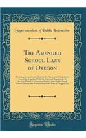 The Amended School Laws of Oregon: Including Amendments Made by the Seventeenth Legislative Assembly, Together with the Rules and Regulations of the State Board of Education, Blank Forms for the Use of School Officers, the Constitution of the State