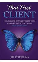 That First Client: How Purpose-Driven Entrepreneurs Can Find and Attract Their First Ideal Client