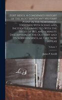Fort Meigs. A Condensed History of the Most Important Military Point in the Northwest, Together With Scenes and Incidents Connected With the Sieges of 1813, and a Minute Description of the old Fort and its Surroundings, as They now Appear; Volume 1