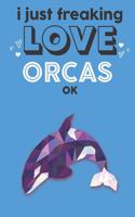 I Just Freaking Love Orcas Ok: Cute Orca Lovers Journal / Notebook / Diary / Birthday Gift (6x9 - 110 Blank Lined Pages)