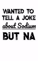 Wanted To Tell A Joke About Sodium But NA: Funny Chemistry Notebook for any teachers and students. DIY Science Chemistry Pun Joke Quote Diary Planner Note Book - 120 Lined Pages