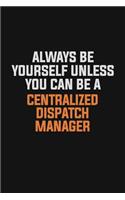 Always Be Yourself Unless You Can Be A Centralized Dispatch Manager: Inspirational life quote blank lined Notebook 6x9 matte finish