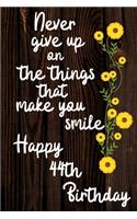 Never Give Up On The Things That Make You Smile Happy 44th Birthday: Cute 44th Birthday Card Quote Journal / Notebook / Diary / Greetings / Appreciation Gift (6 x 9 - 110 Blank Lined Pages)