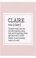 Claire Noun [ Claire ] the Perfect Woman Super Sexy with Infinite Charisma, Funny and Full of Good Ideas. Always Right Because She Is... Claire: First Name Funny Sayings Personalized Customized Names Women Girl Mother's Day Gift Notebook Journal