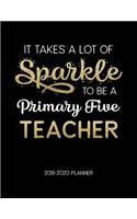 It Takes A Lot Of Sparkle To Be A Primary Five Teacher 2019-2020 Planner: Dated Weekly Lesson Planner with Calendar & Vertical Days(Academic Year July 2019 to June 2020 - Gold)