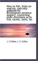 How to Fish, Hints on Angling: Specially Adapted for Birmingham Amateur Anglers, Containing Plain Di