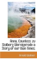Anna, Countess Zu Stolberg Wernigerode a Story of Our Own Times;