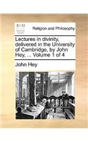 Lectures in Divinity, Delivered in the University of Cambridge, by John Hey, ... Volume 1 of 4