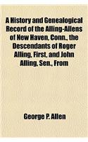 A History and Genealogical Record of the Alling-Allens of New Haven, Conn., the Descendants of Roger Alling, First, and John Alling, Sen., from
