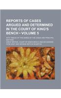 Reports of Cases Argued and Determined in the Court of King's Bench (Volume 5); With Tables of the Names of the Cases and Principal Matters