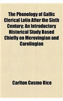 The Phonology of Gallic Clerical Latin After the Sixth Century; An Introductory Historical Study Based Chiefly on Merovingian and Carolingian