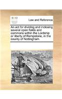 An act for dividing and inclosing several open fields and commons within the Lordship or liberty of Rempstone, in the county of Nottingham.