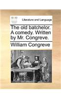 The old batchelor. A comedy. Written by Mr. Congreve.