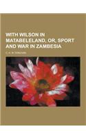 With Wilson in Matabeleland, Or, Sport and War in Zambesia