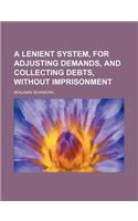 A Lenient System, for Adjusting Demands, and Collecting Debts, Without Imprisonment