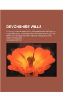 Devonshire Wills; A Collection of Annotated Testamentary Abstracts, Together with the Family History and Genealogy of Many of the Most Ancient Gentle Houses of the West of England