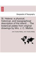 St. Helena: a physical, historical, and topographical description of the island ... The botanical plates from original drawings by Mrs. J. C. Melliss.