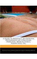 A Guide to Bioethics: An Overview, Development of a Discipline, Principles, Medical Ethics, Perspectives, Etc.