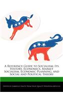 A Reference Guide to Socialism: Its History, Economics, Market Socialism, Economic Planning, and Social and Political Theory