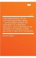 Porcupine Revived, Or, an Old Thing Made New: Being 1. an Argument Against the Expediency of a War with England. 2. an Exposition of the Absurdity of Sending Albert Gallatin to Treat with the British