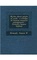 Myths about People at Work: A Critique of Human-Resource Management - Primary Source Edition