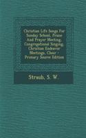 Christian Life Songs for Sunday School, Praise and Prayer Meeting, Congregational Singing, Christian Endeavor Meetings, Choir