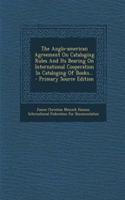 The Anglo-American Agreement on Cataloging Rules and Its Bearing on International Cooperation in Cataloging of Books...