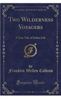 Two Wilderness Voyagers: A True Tale of Indian Life (Classic Reprint)