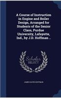Course of Instruction in Engine and Boiler Design, Arranged for Students of the Senior Class, Purdue University, Lafayette, Ind., by J.D. Hoffman ..