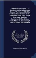 The Emigrants' Guide To South Africa, Including Cape Colony, The Diamond Fields, Bechuanaland Transvaal, The Goldfields, Natal, The Orange Free State, And The Territories Of The British South Africa Co. Containing A Mass Of Useful And Valuable
