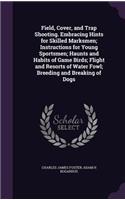 Field, Cover, and Trap Shooting. Embracing Hints for Skilled Marksmen; Instructions for Young Sportsmen; Haunts and Habits of Game Birds; Flight and Resorts of Water Fowl; Breeding and Breaking of Dogs
