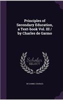 Principles of Secondary Education, a Text-book Vol. III / by Charles de Garmo: (English)