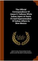 Official Correspondence Of James S. Calhoun While Indian Agent At Santa Fé And Superintendent Of Indian Affairs In New Mexico